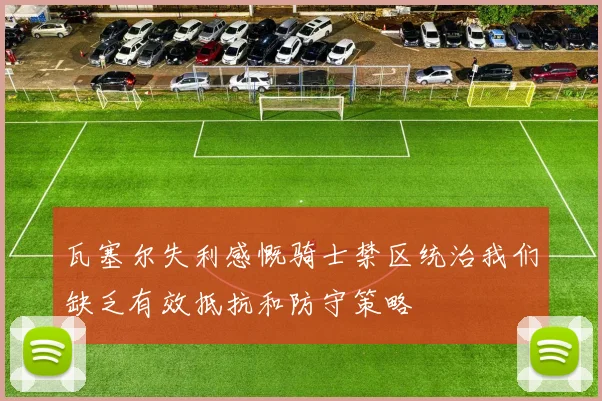 瓦塞尔失利感慨骑士禁区统治我们缺乏有效抵抗和防守策略