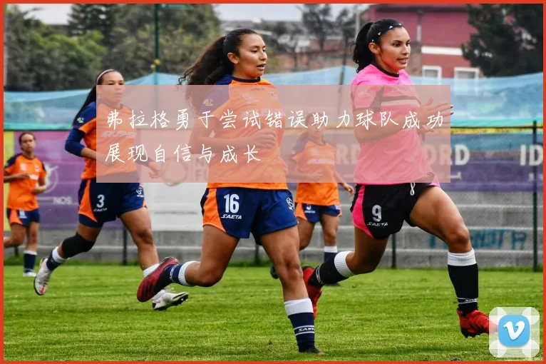 弗拉格勇于尝试错误助力球队成功展现自信与成长