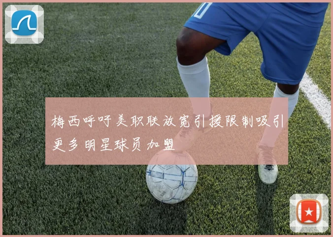 梅西呼吁美职联放宽引援限制吸引更多明星球员加盟