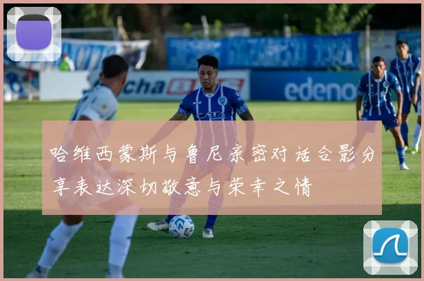 哈维西蒙斯与鲁尼亲密对话合影分享表达深切敬意与荣幸之情