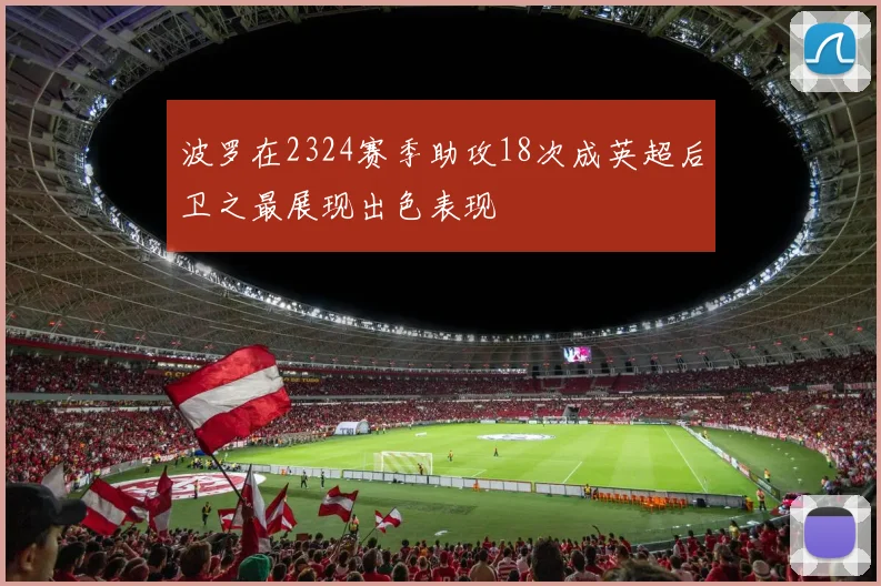 波罗在2324赛季助攻18次成英超后卫之最展现出色表现