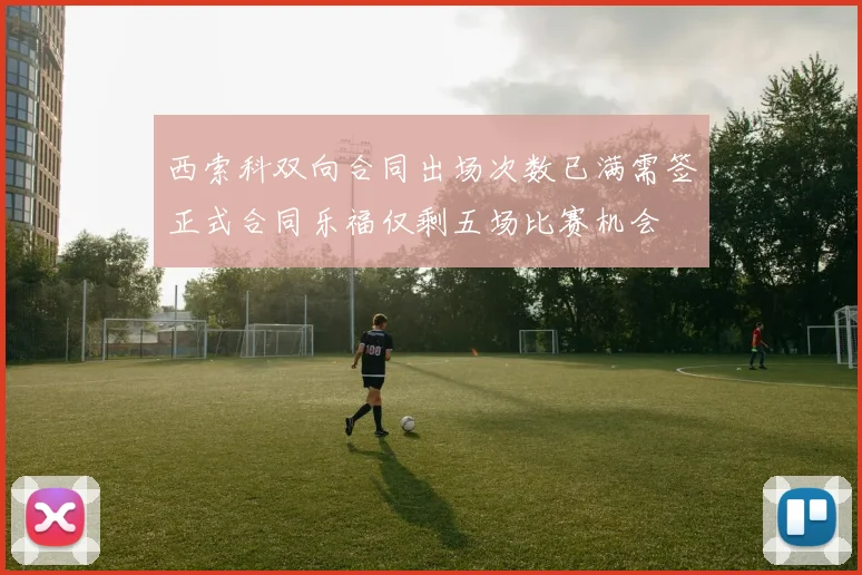 西索科双向合同出场次数已满需签正式合同乐福仅剩五场比赛机会