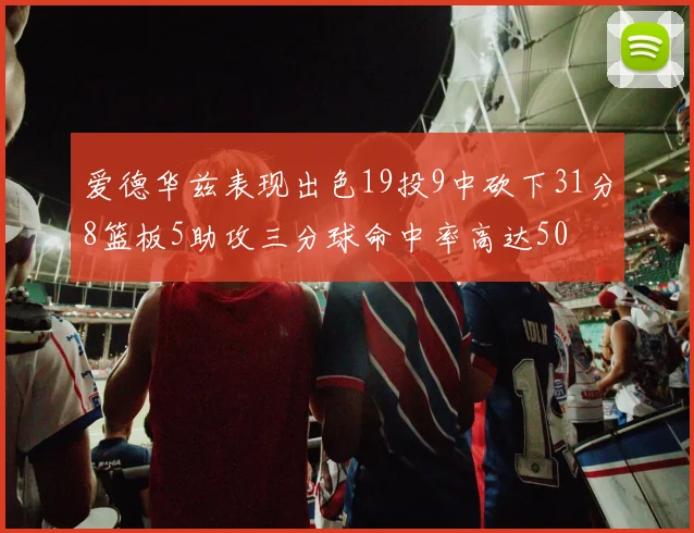爱德华兹表现出色19投9中砍下31分8篮板5助攻三分球命中率高达50