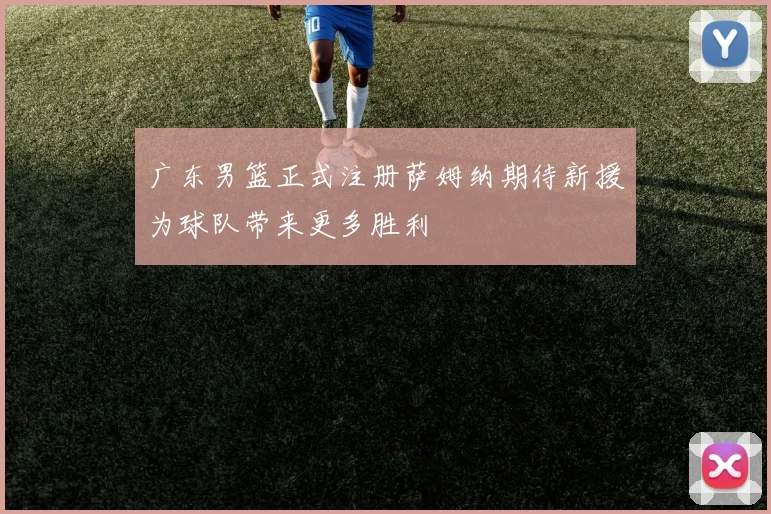 广东男篮正式注册萨姆纳期待新援为球队带来更多胜利