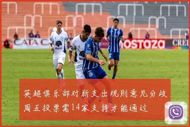 英超俱乐部对新支出规则意见分歧周五投票需14家支持才能通过