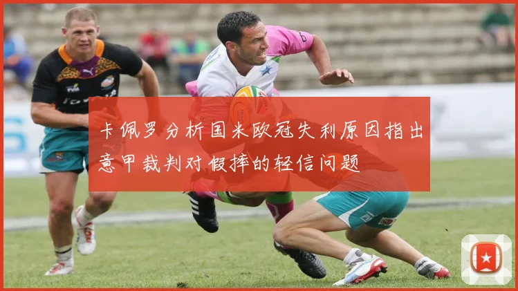 卡佩罗分析国米欧冠失利原因指出意甲裁判对假摔的轻信问题