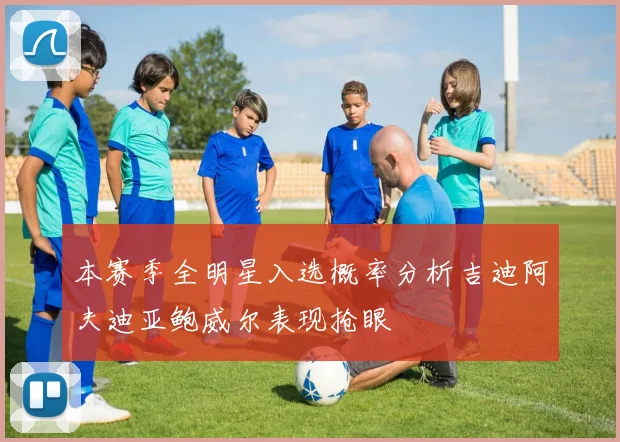 本赛季全明星入选概率分析吉迪阿夫迪亚鲍威尔表现抢眼