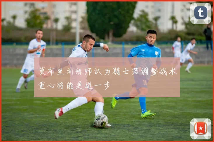 莫布里训练师认为骑士若调整战术重心将能更进一步