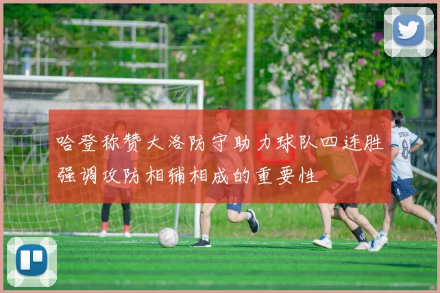 哈登称赞大洛防守助力球队四连胜强调攻防相辅相成的重要性