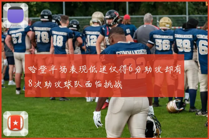 哈登半场表现低迷仅得6分助攻却有8次助攻球队面临挑战