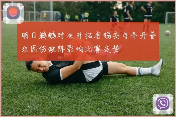 明日鹈鹕对决开拓者锡安与乔丹普尔因伤缺阵影响比赛走势