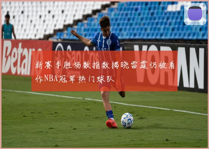 新赛季胜场数指数揭晓雷霆仍被看作NBA冠军热门球队