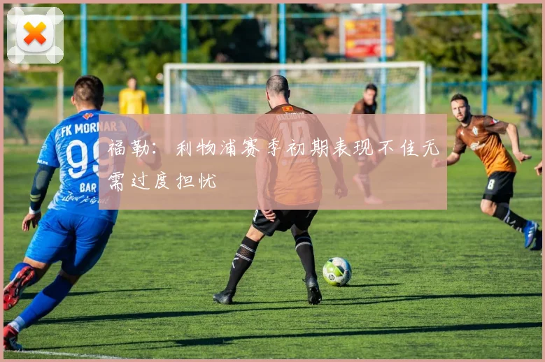 福勒：利物浦赛季初期表现不佳无需过度担忧