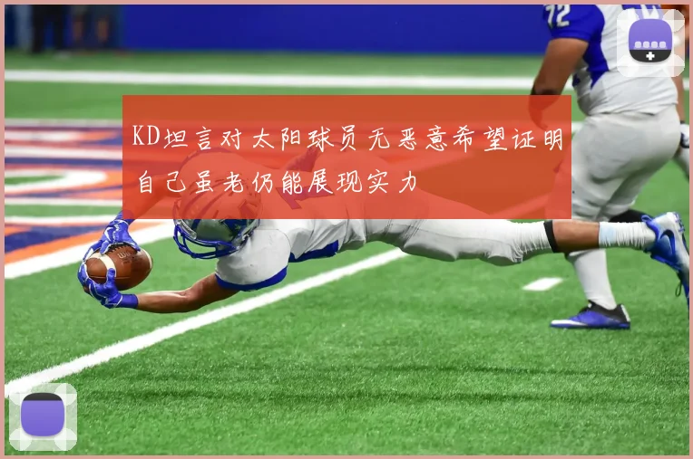 KD坦言对太阳球员无恶意希望证明自己虽老仍能展现实力