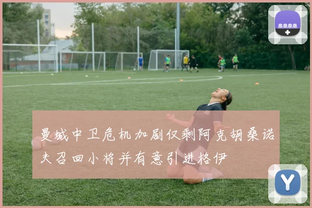 曼城中卫危机加剧仅剩阿克胡桑诺夫召回小将并有意引进格伊